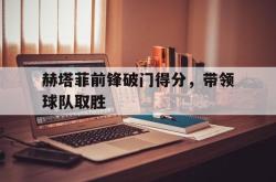 海星体育入口-赫塔菲前锋破门得分，带领球队取胜