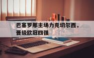 海星体育在线观看-巴塞罗那主场力克切尔西，晋级欧冠四强