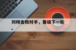 海星体育在线观看-刘翔击败对手，晋级下一轮。