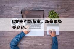 海星体育登录网站-C罗签约新东家，新赛季备受期待。