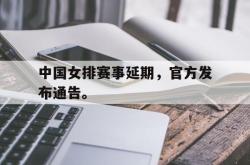 海星体育在线观看-中国女排赛事延期，官方发布通告。