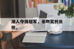 海星体育入口-湖人夺得冠军，亲吻奖杯庆祝。
