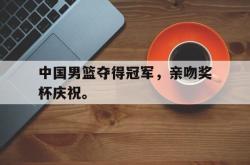 海星体育在线娱乐-中国男篮夺得冠军，亲吻奖杯庆祝。