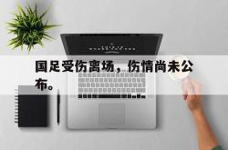 海星体育入口-国足受伤离场，伤情尚未公布。