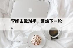 海星体育在线观看-李娜击败对手，晋级下一轮。