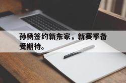 海星体育在线娱乐-孙杨签约新东家，新赛季备受期待。