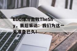 海星体育在线娱乐-EDG爆冷击败TheShy，赛后采访：我们为这一天准备已久！