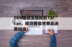 海星体育入口-GEN鏖战五局险胜Tarzan，成功晋级世界总决赛四强！