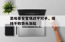 海星体育在线娱乐-圣埃蒂安客场战平对手，保持不败势头渐起