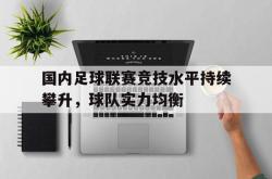 海星体育在线观看-国内足球联赛竞技水平持续攀升，球队实力均衡