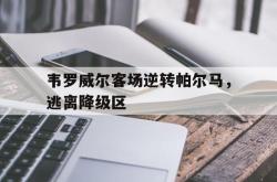 海星体育在线观看-韦罗威尔客场逆转帕尔马，逃离降级区