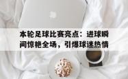 海星体育在线观看-本轮足球比赛亮点：进球瞬间惊艳全场，引爆球迷热情