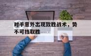 海星体育在线观看-对手意外出现致胜战术，势不可挡取胜