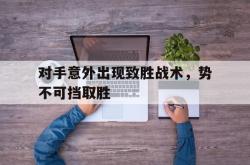 海星体育在线观看-对手意外出现致胜战术，势不可挡取胜