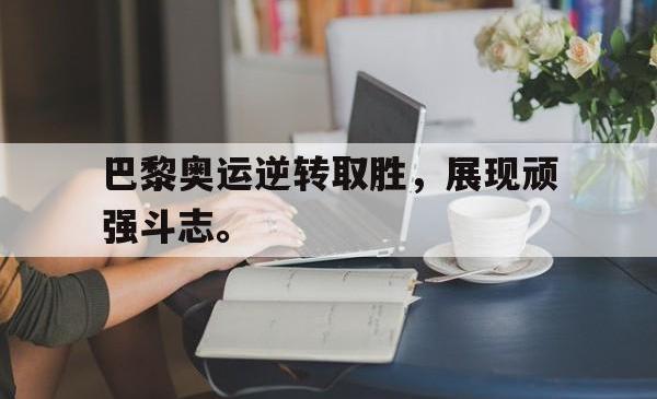 海星体育入口-巴黎奥运逆转取胜，展现顽强斗志。