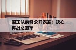 海星体育在线观看-国王队前锋公开表态：决心再战总冠军