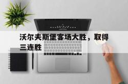 海星体育在线娱乐-沃尔夫斯堡客场大胜，取得三连胜