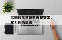 海星体育在线观看-欧国联黑马球队表现突出：实力逐渐显露