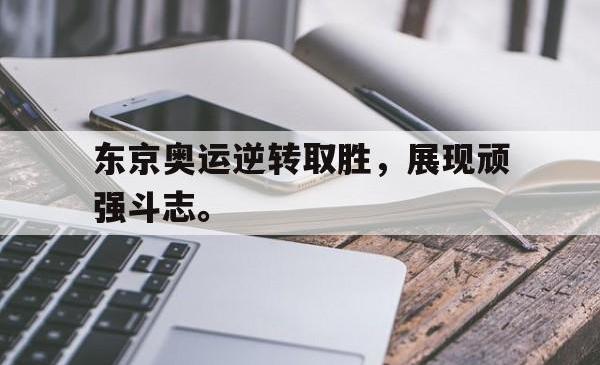 海星体育在线观看-东京奥运逆转取胜，展现顽强斗志。