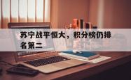 海星体育在线娱乐-苏宁战平恒大，积分榜仍排名第二