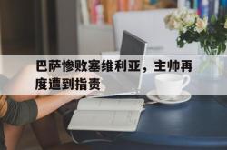 海星体育登录网站-巴萨惨败塞维利亚，主帅再度遭到指责