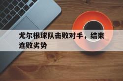 海星体育登录网站-尤尔根球队击败对手，结束连败劣势