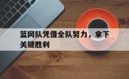 海星体育在线观看-篮网队凭借全队努力，拿下关键胜利