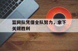 海星体育在线观看-篮网队凭借全队努力，拿下关键胜利