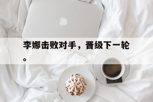 李娜击败对手，晋级下一轮。