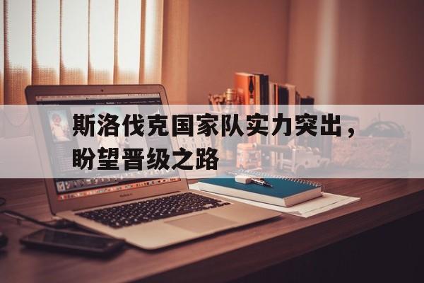 斯洛伐克国家队实力突出，盼望晋级之路