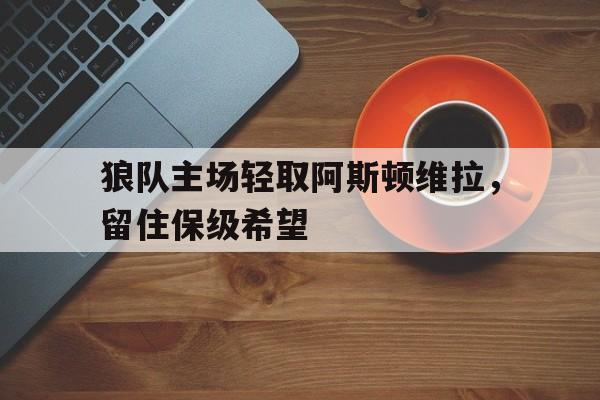 狼队主场轻取阿斯顿维拉，留住保级希望