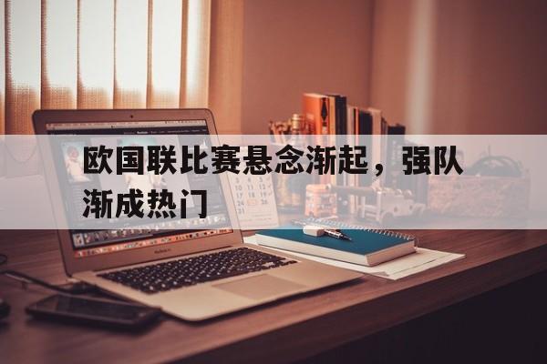 欧国联比赛悬念渐起，强队渐成热门