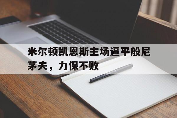 米尔顿凯恩斯主场逼平般尼茅夫，力保不败