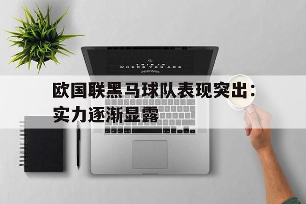 欧国联黑马球队表现突出：实力逐渐显露
